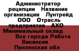 Администратор рецепции › Название организации ­ Лунтрейд, ООО › Отрасль предприятия ­ АХО › Минимальный оклад ­ 20 000 - Все города Работа » Вакансии   . Пензенская обл.,Мокшанский р-н